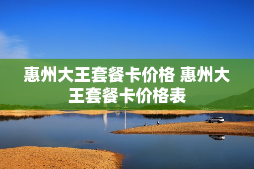 惠州大王套餐卡价格 惠州大王套餐卡价格表