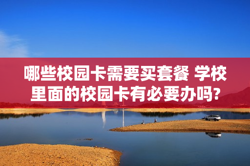 哪些校园卡需要买套餐 学校里面的校园卡有必要办吗?