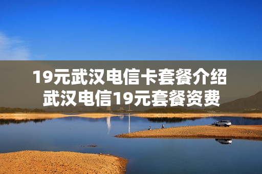 19元武汉电信卡套餐介绍 武汉电信19元套餐资费