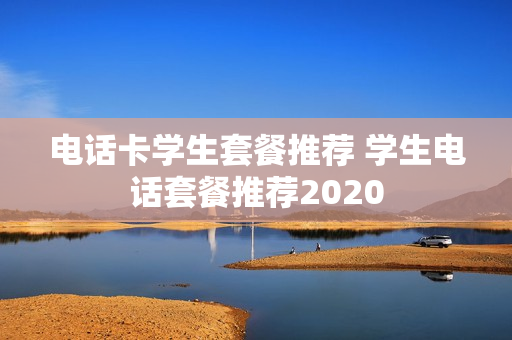电话卡学生套餐推荐 学生电话套餐推荐2020