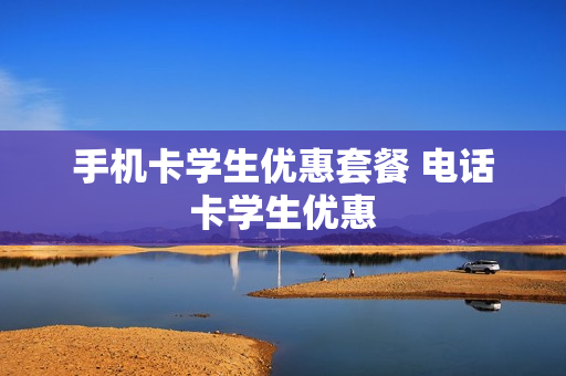 手机卡学生优惠套餐 电话卡学生优惠