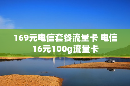 169元电信套餐流量卡 电信16元100g流量卡