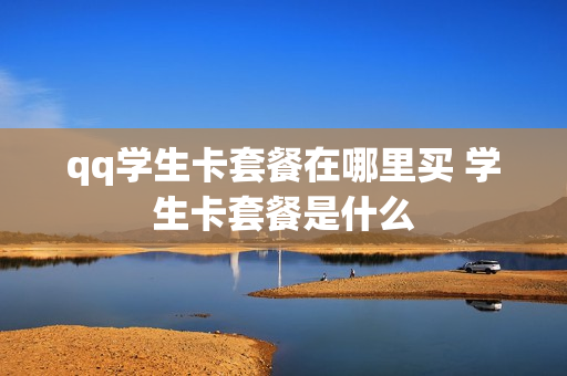 qq学生卡套餐在哪里买 学生卡套餐是什么
