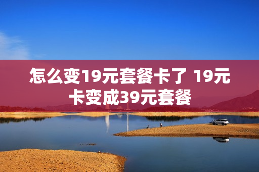 怎么变19元套餐卡了 19元卡变成39元套餐