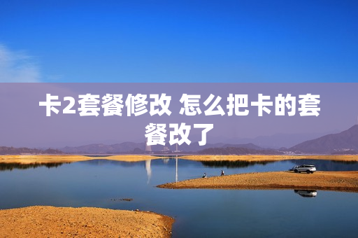 卡2套餐修改 怎么把卡的套餐改了