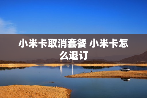 小米卡取消套餐 小米卡怎么退订