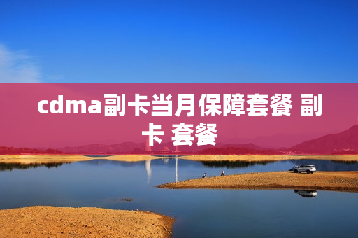 cdma副卡当月保障套餐 副卡 套餐