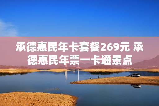 承德惠民年卡套餐269元 承德惠民年票一卡通景点