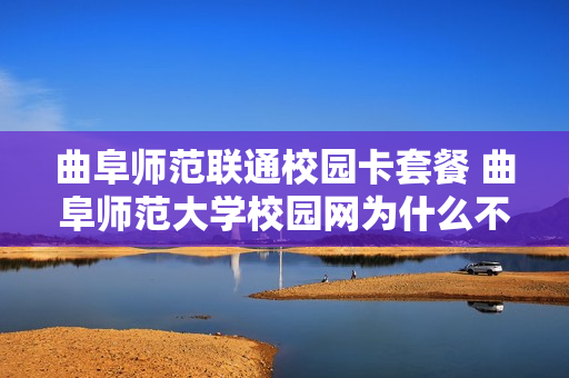 曲阜师范联通校园卡套餐 曲阜师范大学校园网为什么不能用了