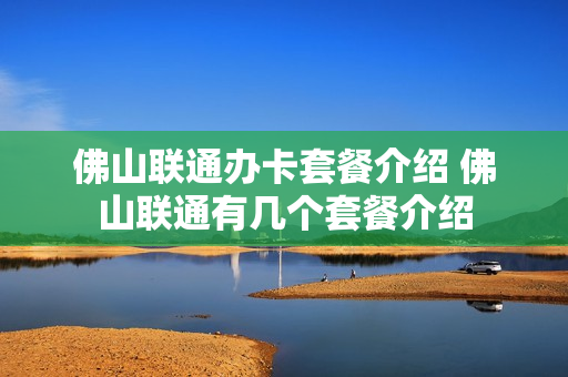 佛山联通办卡套餐介绍 佛山联通有几个套餐介绍