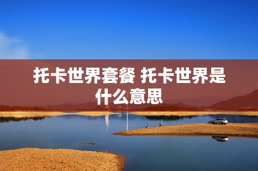 托卡世界套餐 托卡世界是什么意思