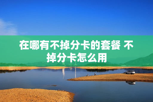 在哪有不掉分卡的套餐 不掉分卡怎么用