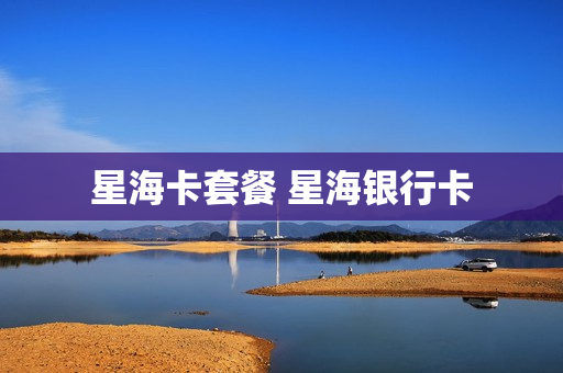 星海卡套餐 星海银行卡