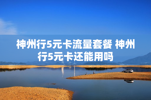 神州行5元卡流量套餐 神州行5元卡还能用吗