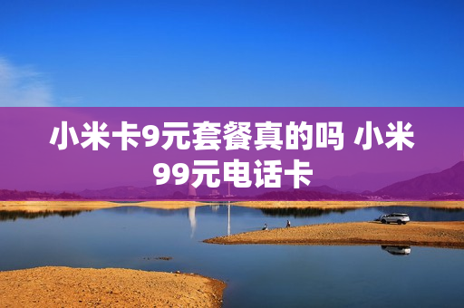小米卡9元套餐真的吗 小米99元电话卡