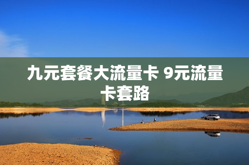 九元套餐大流量卡 9元流量卡套路