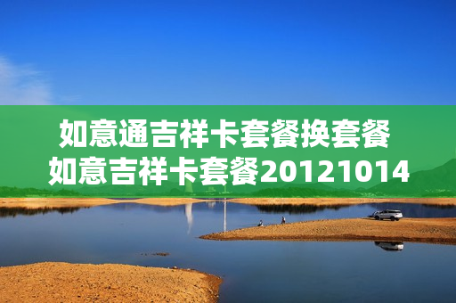 如意通吉祥卡套餐换套餐 如意吉祥卡套餐20121014版ocs