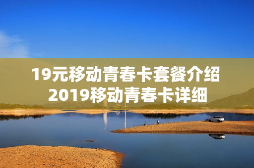 19元移动青春卡套餐介绍 2019移动青春卡详细