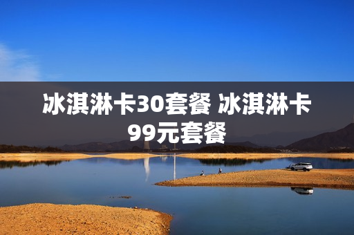 冰淇淋卡30套餐 冰淇淋卡99元套餐
