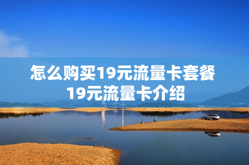怎么购买19元流量卡套餐 19元流量卡介绍