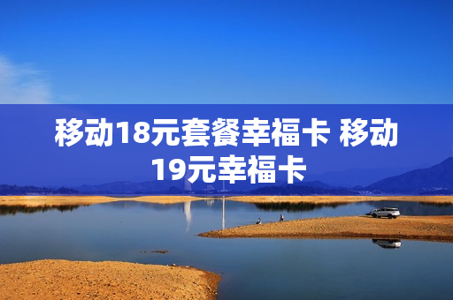 移动18元套餐幸福卡 移动19元幸福卡
