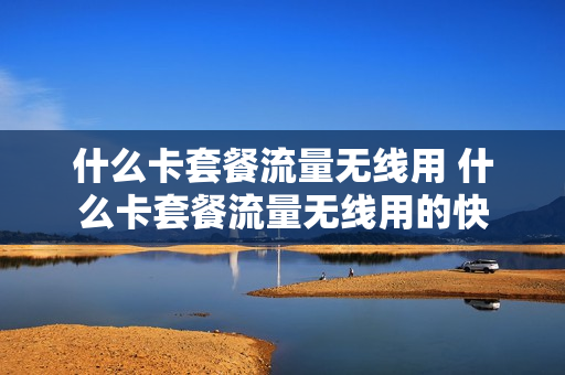 什么卡套餐流量无线用 什么卡套餐流量无线用的快