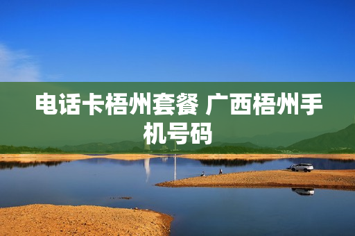 电话卡梧州套餐 广西梧州手机号码