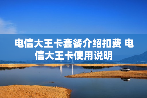 电信大王卡套餐介绍扣费 电信大王卡使用说明