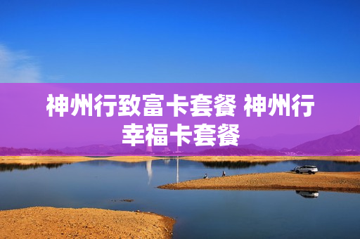 神州行致富卡套餐 神州行幸福卡套餐