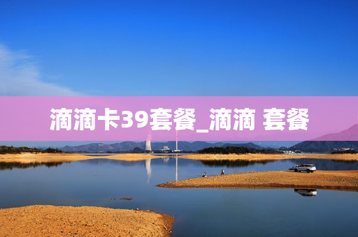 滴滴卡39套餐_滴滴 套餐
