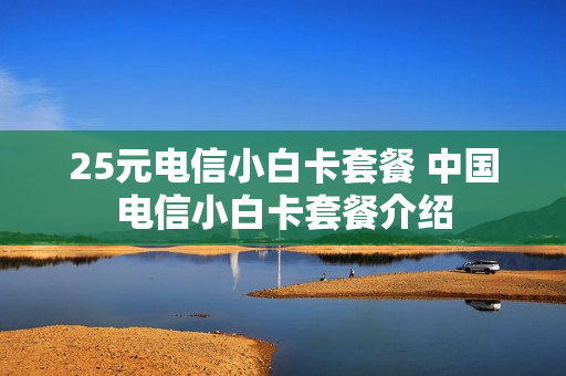 25元电信小白卡套餐 中国电信小白卡套餐介绍