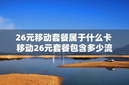 26元移动套餐属于什么卡 移动26元套餐包含多少流量