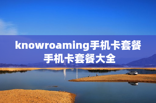 knowroaming手机卡套餐 手机卡套餐大全