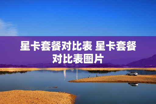 星卡套餐对比表 星卡套餐对比表图片