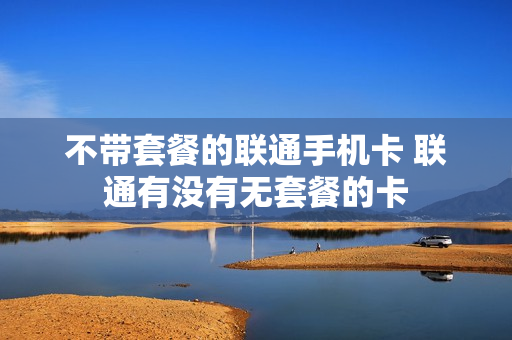 不带套餐的联通手机卡 联通有没有无套餐的卡