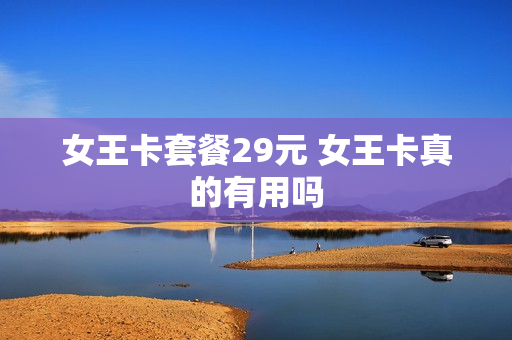 女王卡套餐29元 女王卡真的有用吗