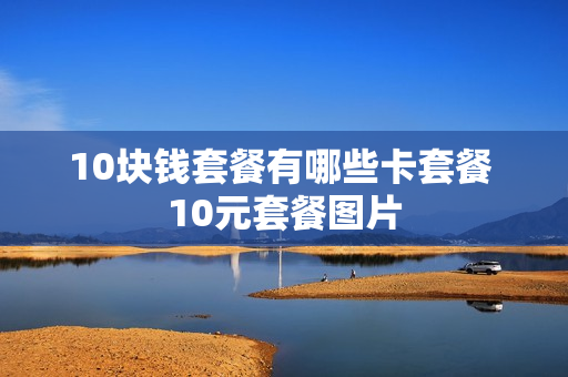 10块钱套餐有哪些卡套餐 10元套餐图片