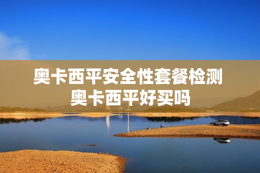 奥卡西平安全性套餐检测 奥卡西平好买吗