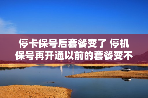 停卡保号后套餐变了 停机保号再开通以前的套餐变不变