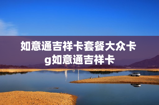 如意通吉祥卡套餐大众卡 g如意通吉祥卡