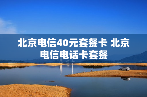 北京电信40元套餐卡 北京电信电话卡套餐