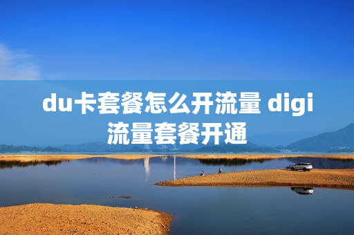 du卡套餐怎么开流量 digi流量套餐开通