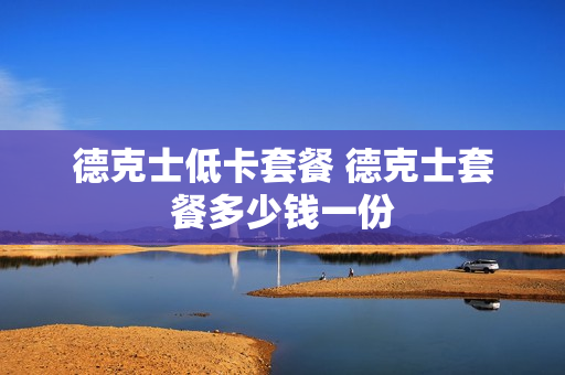 德克士低卡套餐 德克士套餐多少钱一份