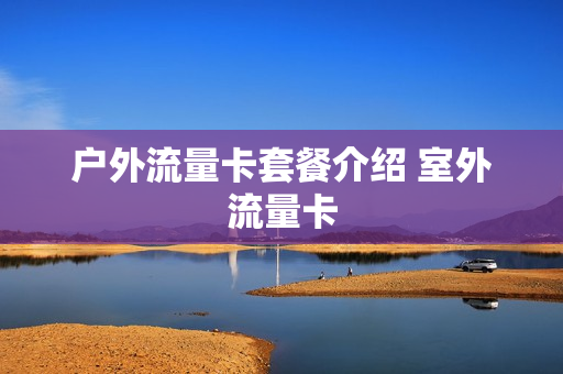 户外流量卡套餐介绍 室外流量卡