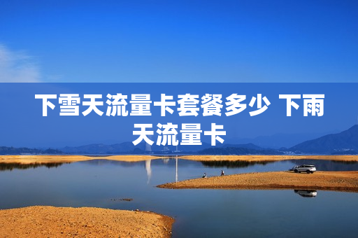 下雪天流量卡套餐多少 下雨天流量卡