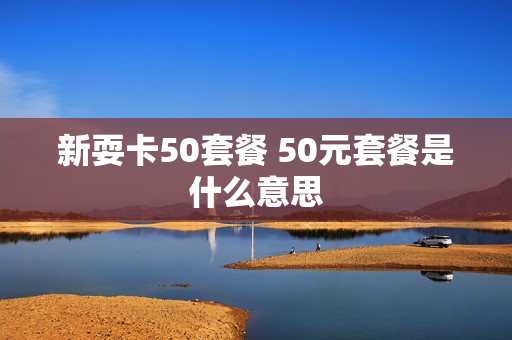 新耍卡50套餐 50元套餐是什么意思