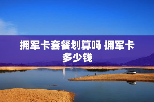拥军卡套餐划算吗 拥军卡多少钱