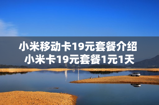 小米移动卡19元套餐介绍 小米卡19元套餐1元1天