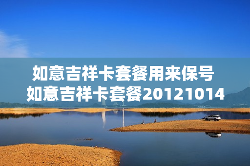如意吉祥卡套餐用来保号 如意吉祥卡套餐20121014版ocs