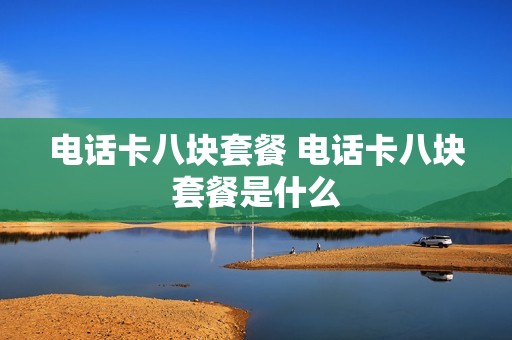 电话卡八块套餐 电话卡八块套餐是什么